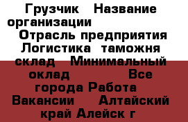 Грузчик › Название организации ­ Fusion Service › Отрасль предприятия ­ Логистика, таможня, склад › Минимальный оклад ­ 18 500 - Все города Работа » Вакансии   . Алтайский край,Алейск г.